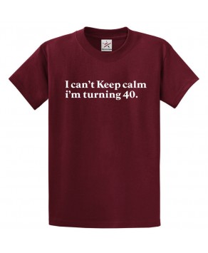 I Can't Keep Calm I'm Turning 40 Unisex Classic Kids and Adults T-Shirt For Birthday